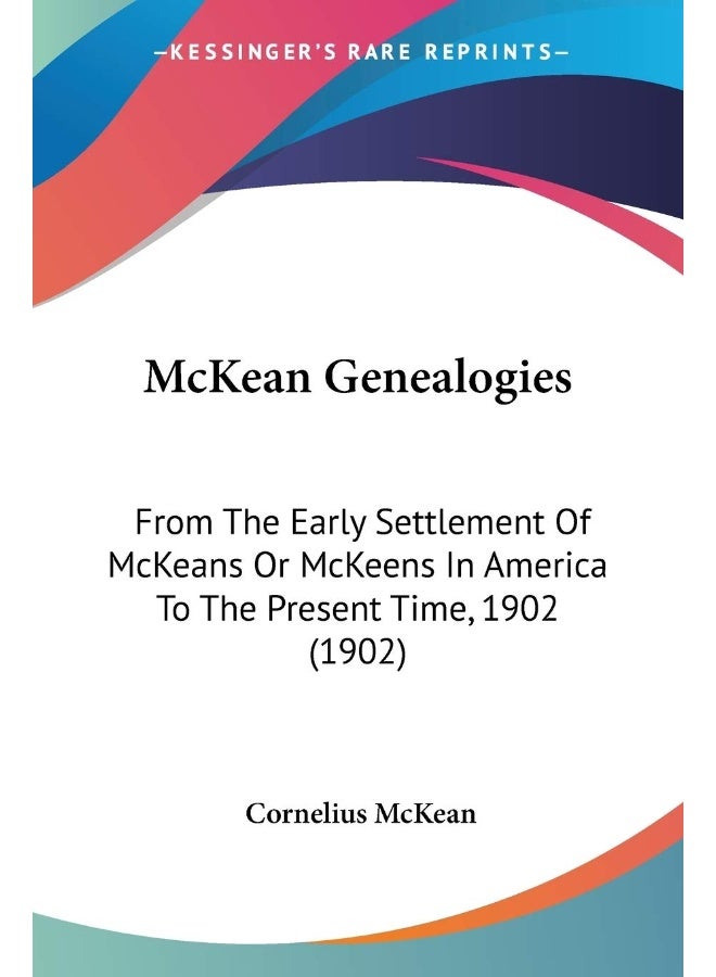 McKean Genealogies: From The Early Settlement Of McKeans Or McKeens In America To The Present Time, 1902 (1902)
