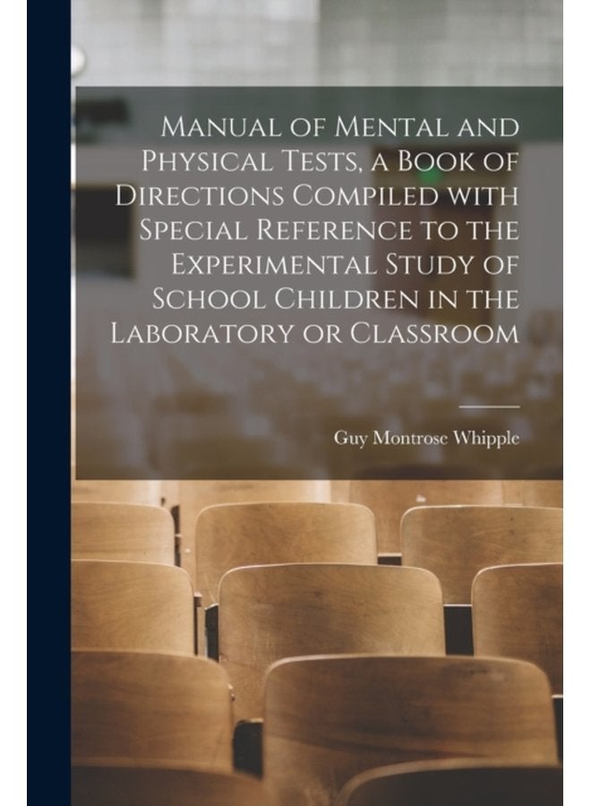 Manual of Mental and Physical Tests a Book of Directions Compiled With Special Reference to the Experimental Study of School Children in the Laboratory or Classroom - Paperback