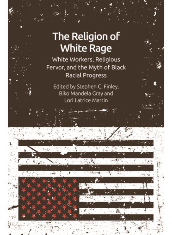 The Religion of White Rage : Religious Fervor, White Workers and the Myth of Black Racial Progress 
