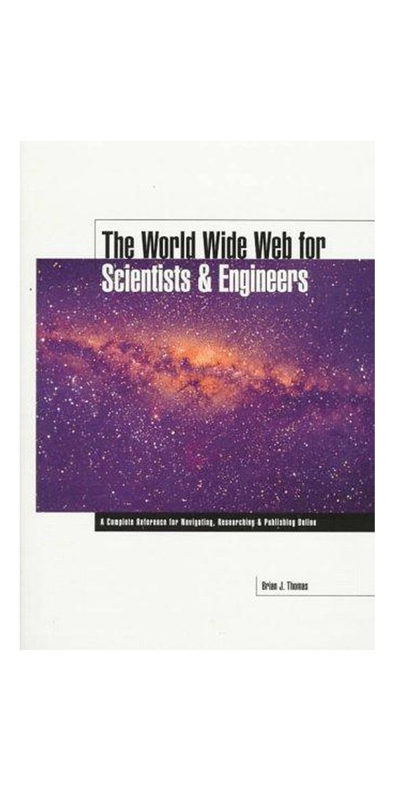The World Wide Web for Scientists & Engineers: A Complete Reference for Navigating, Researching & Publishing Online | Authored by Brian J. Thomas | Paperback | Published by Institute of Electrical & Electronics Enginee