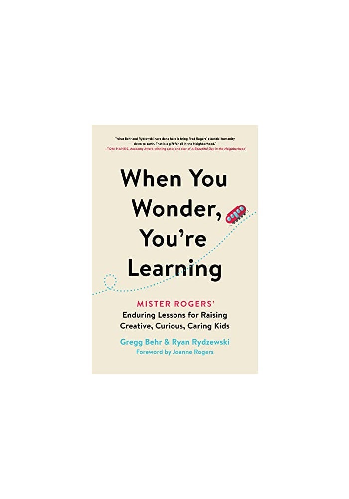 When You Wonder, You're Learning: Mister Rogers' Enduring Lessons for Raising Creative, Curious, Caring Kids