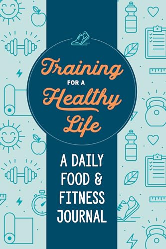 Training For A Healthy Life A Daily Food And Fitness Journal 