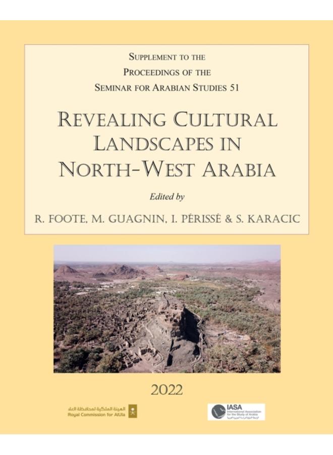 Revealing Cultural Landscapes in North-West Arabia : Supplement to the Proceedings of the Seminar for Arabian Studies volume 51 