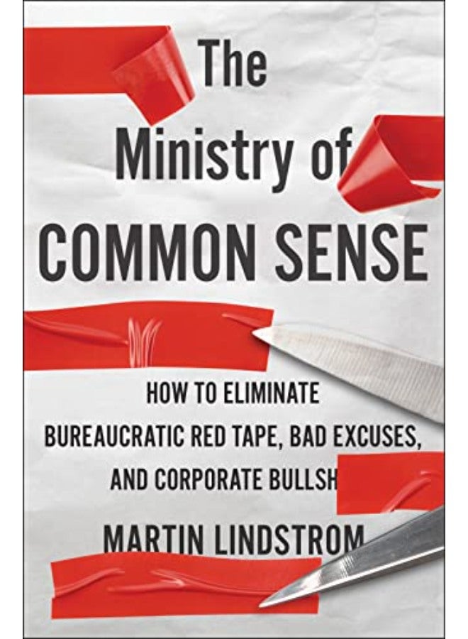 The Ministry of Common Sense: How to Eliminate Bureaucratic Red Tape, Bad Excuses, and Corporate Bs