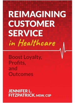 Reimagining Customer Service in Healthcare: Boost Loyalty, Profits, and Outcomes 
