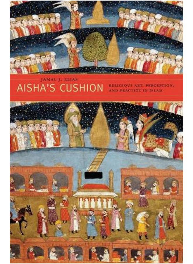 Aisha’s Cushion: Religious Art, Perception, and Practice in Islam 