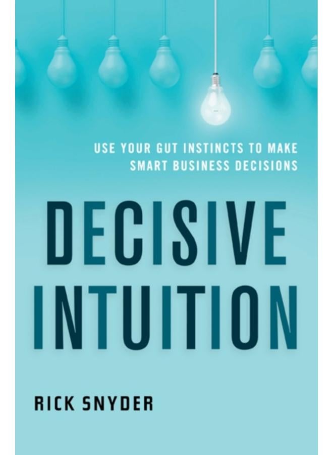 Decisive Intuition : Use Your Gut Instincts to Make Smart Business Decisions 