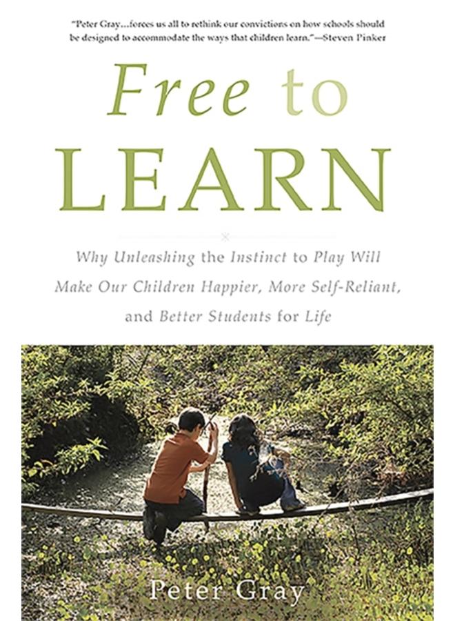 Free to Learn : Why Unleashing the Instinct to Play Will Make Our Children Happier, More Self-Reliant, and Better Students for Life 