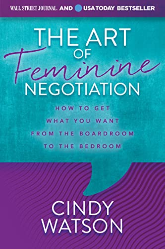 The Art Of Feminine Negotiation How To Get What You Want From The Boardroom To The Bedroom