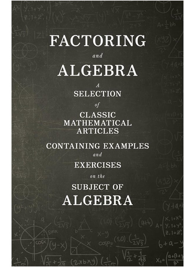 Factoring and Algebra - A Selection of Classic Mathematical Articles Containing Examples and Exercises on the Subject of Algebra (Mathematics Series) 