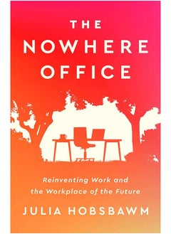 The Nowhere Office: Reinventing Work and the Workplace of the Future