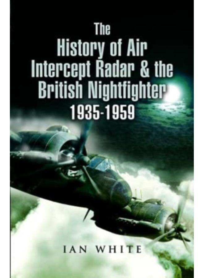 The History of Air Intercept Radar & the British Nightfighter, 1935-1959 