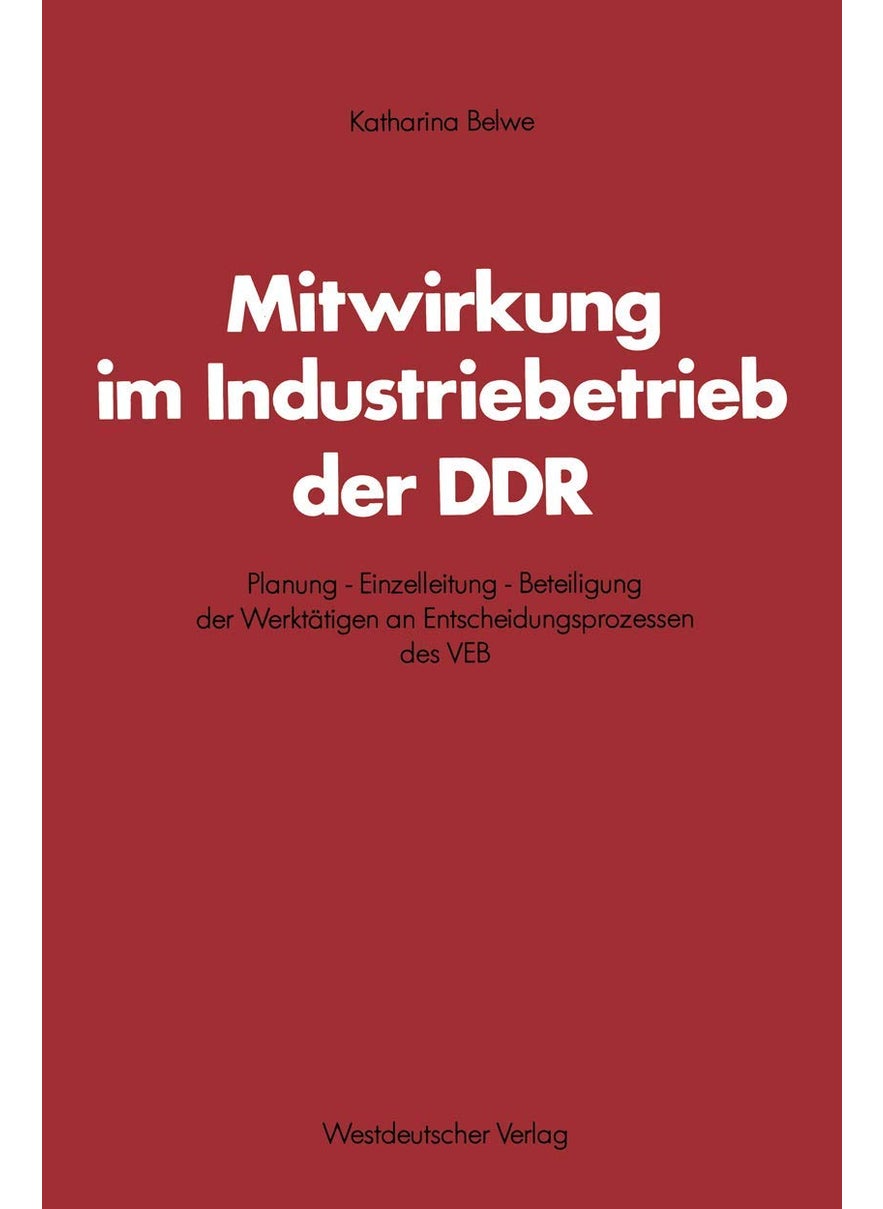 Mitwirkung im Industriebetrieb der DDR: Planung - Einzelleitung - Beteiligung der Werktätigen an Entscheidungsprozessen des VEB 