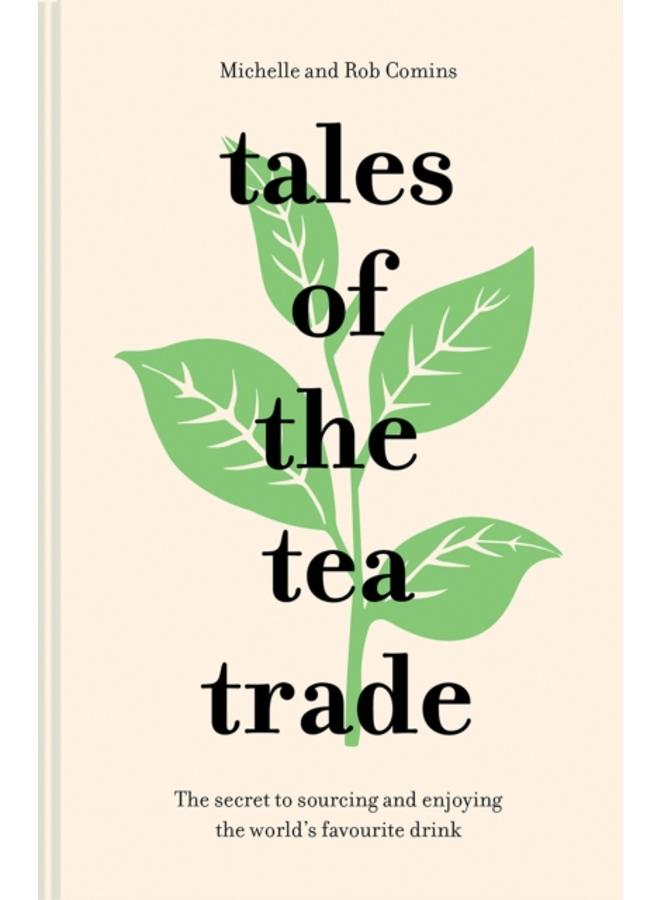 Tales of the Tea Trade : The Secret to Sourcing and Enjoying the World's Favourite Drink