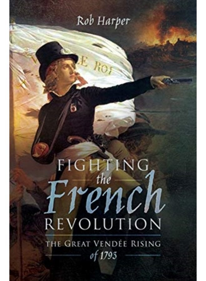 Fighting the French Revolution The Great Vendee Rising of 1793 - Hardback