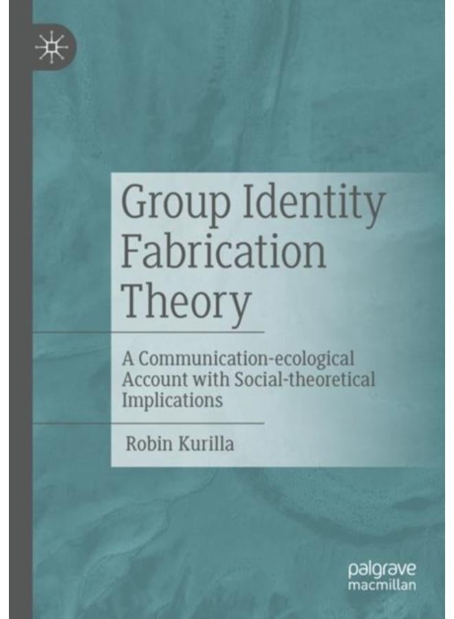 Group Identity Fabrication Theory : A Communication-ecological Account with Social-theoretical Implications 