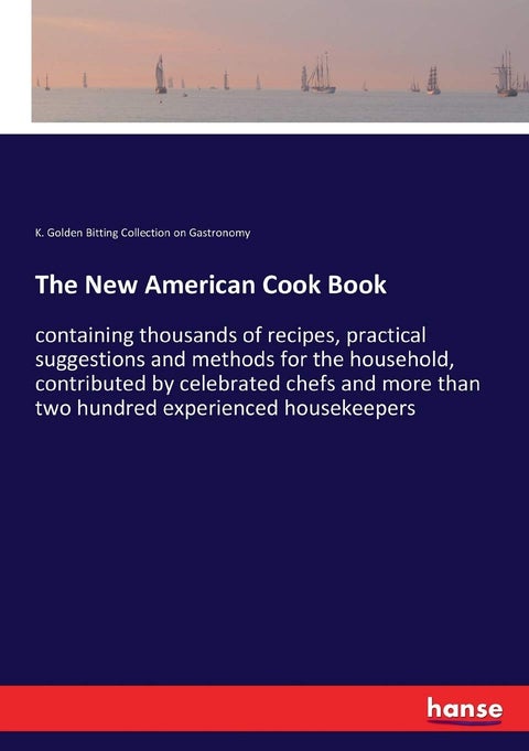 The New American Cook Book: containing thousands of recipes, practical suggestions and methods for the household, contributed by celebrated chefs and more than two hundred experienced housekeepers