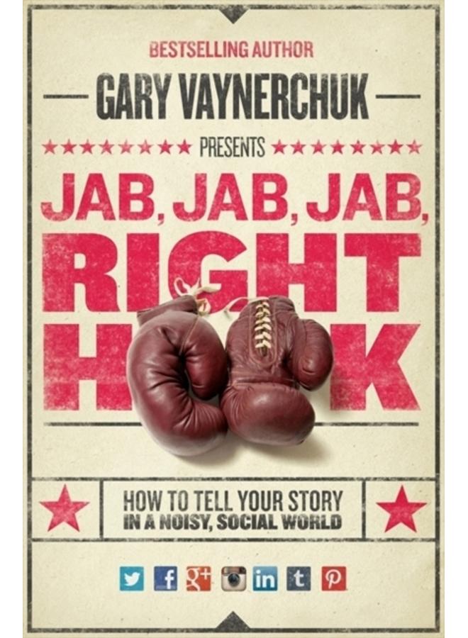 Jab, Jab, Jab, Right Hook : How to Tell Your Story in a Noisy Social World