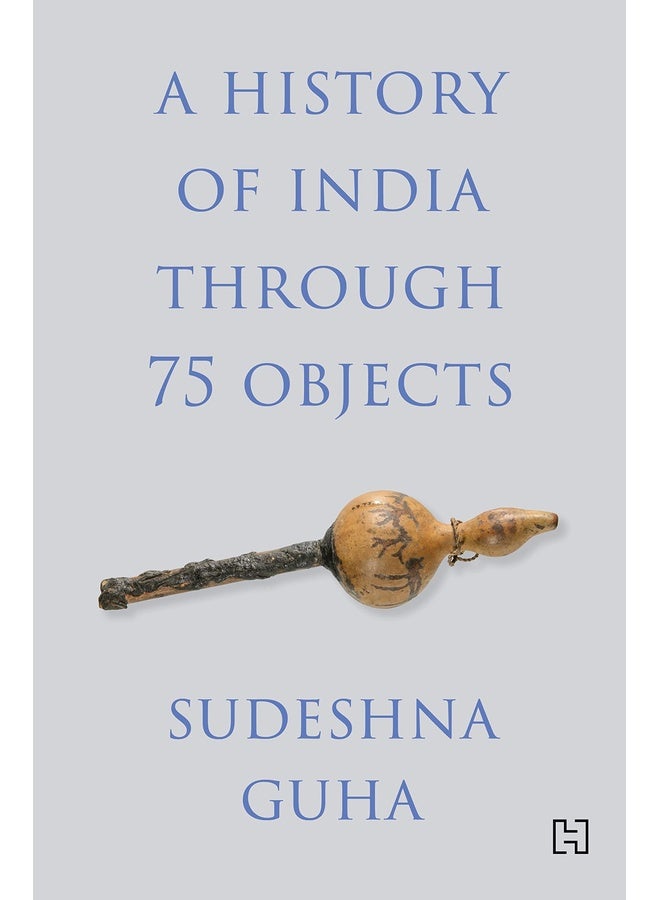 A HISTORY OF INDIA THROUGH 75 OBJECTS