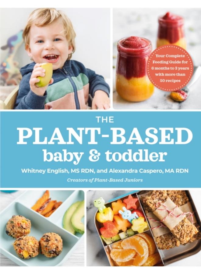 The Plant-based Baby & Toddler : Your Complete Feeding Guide for the First 3 Years 