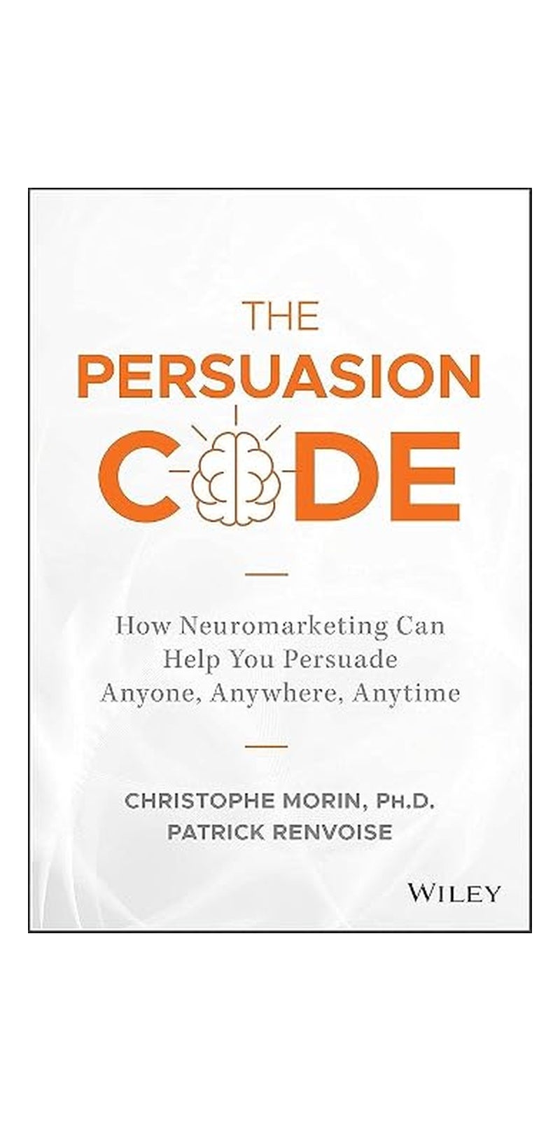 Persuasion Code: How Neuromarketing Can Help You Persuade Anyone, Anywhere, Anytime | Authored by Christophe Morin, Patrick Renvoise | Paperback | Published by Wiley & Sons, Incorporated, John
