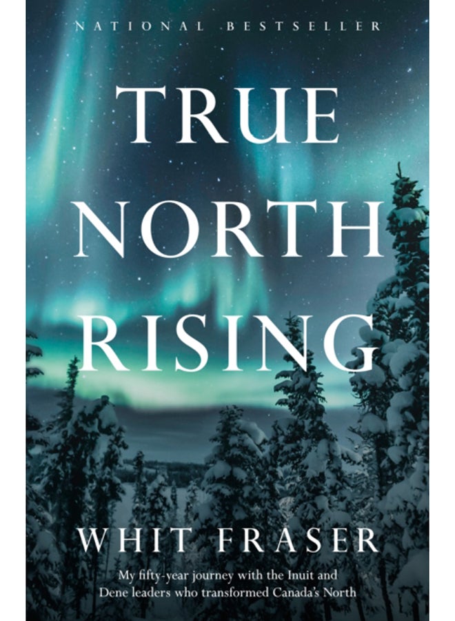 True North Rising : My fifty-year journey with the Inuit and Dene leaders who transformed Canada's North 