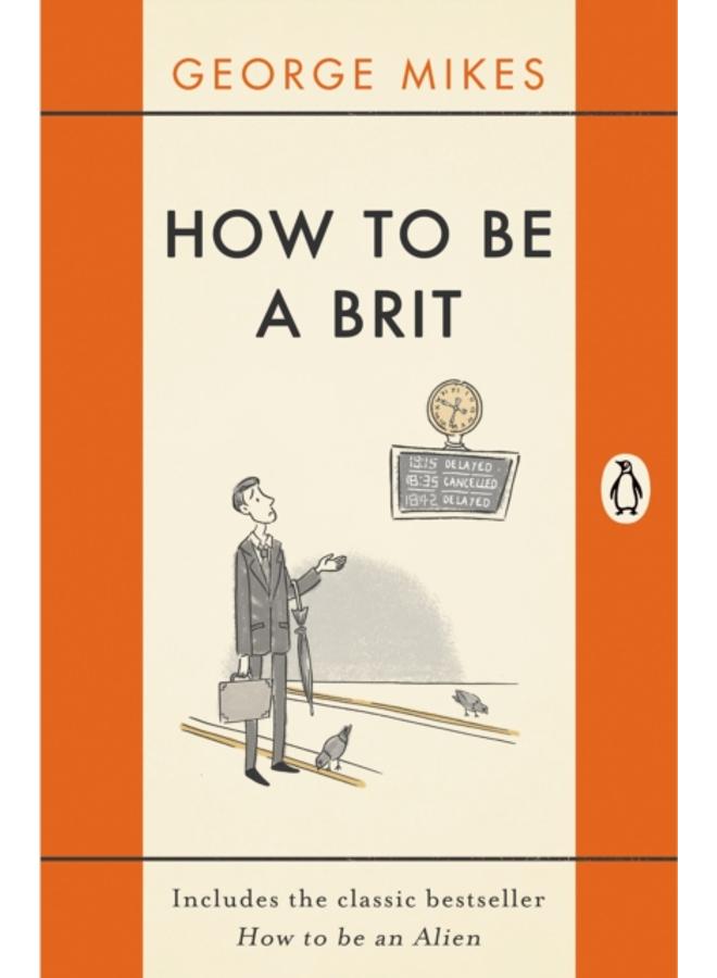 How to be a Brit : The hilariously accurate, witty and indispensable manual for everyone longing to attain True Britishness