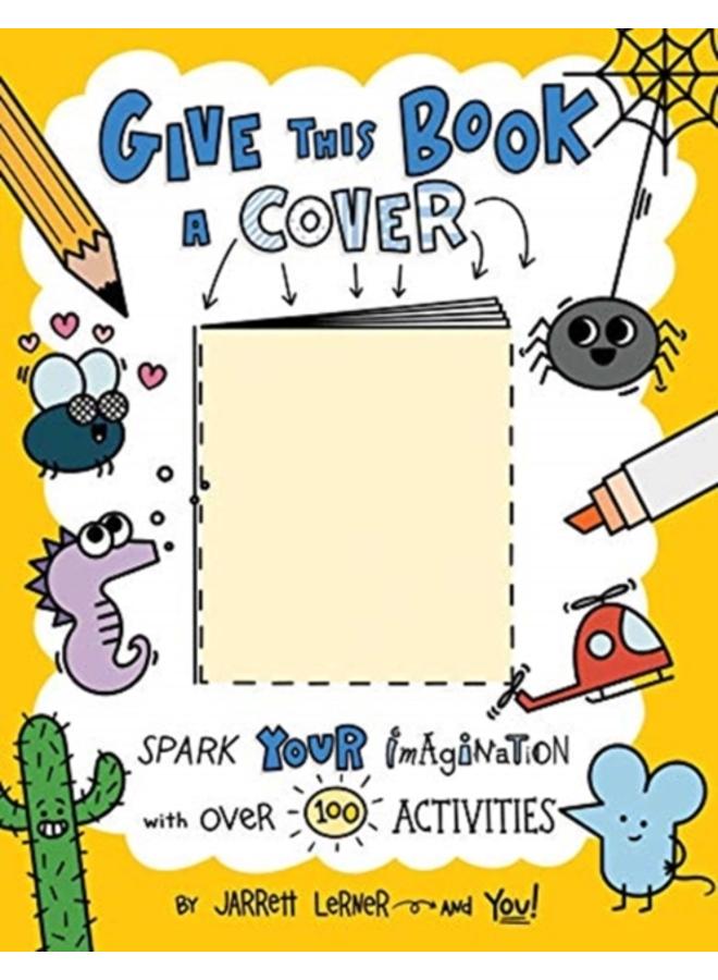 Give This Book a Cover : Spark Your Imagination with Over 100 Activities