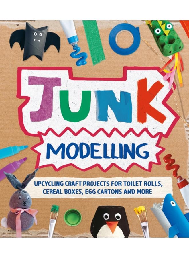 Junk Modelling : Upcycling Craft Projects for Toilet Rolls, Cereal Boxes, Egg Cartons and More 