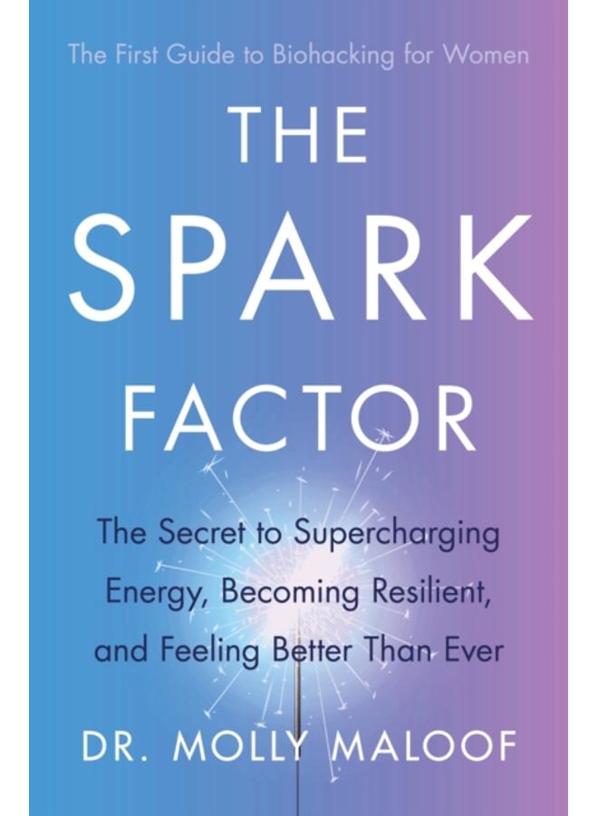 The Spark Factor : The Secret to Supercharging Energy, Becoming Resilient and Feeling Better than Ever 