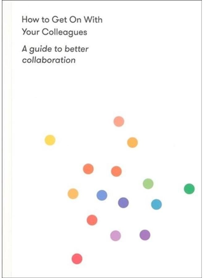 How to Get on With Your Colleagues : A guide to better collaboration