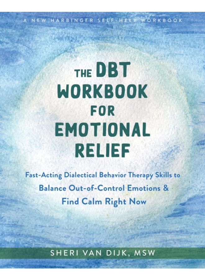 The DBT Workbook for Emotional Relief : Fast-Acting Dialectical Behavior Therapy Skills to Balance Out-of-Control Emotions and Find Calm Right Now
