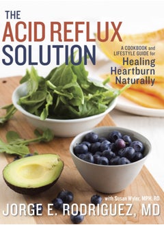 The Acid Reflux Solution : A Cookbook and Lifestyle Guide for Healing Heartburn Naturally