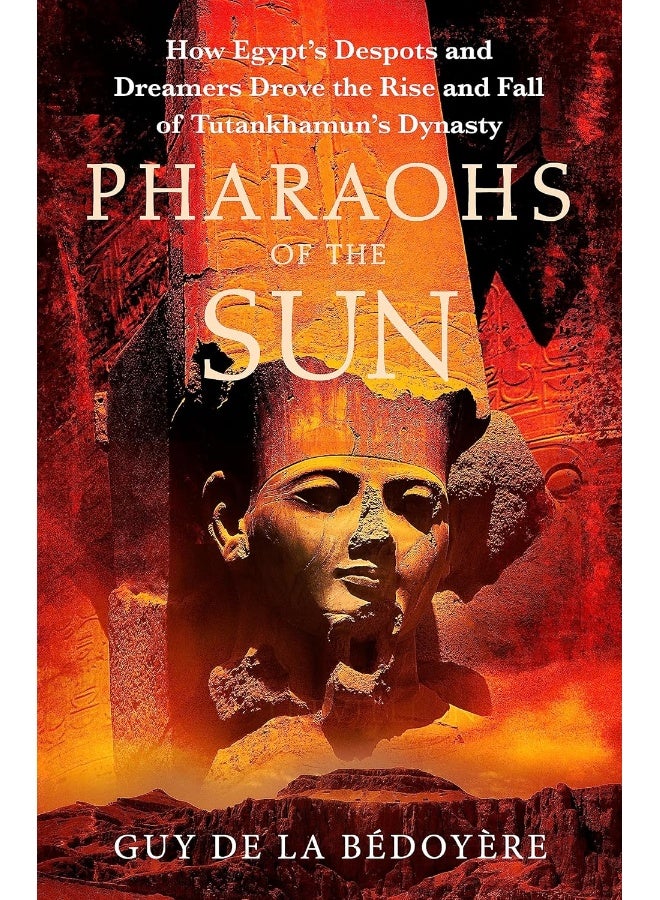 Pharaohs of the Sun: Radio 4 Book of the Week, How Egypt's Despots and Dreamers Drove the Rise and Fall of Tutankhamun's Dynasty 