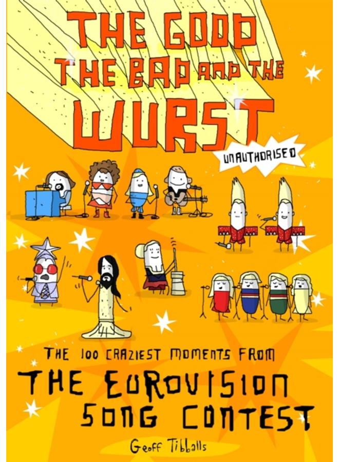 The Good, the Bad and the Wurst : The 100 Craziest Moments from the Eurovision Song Contest 