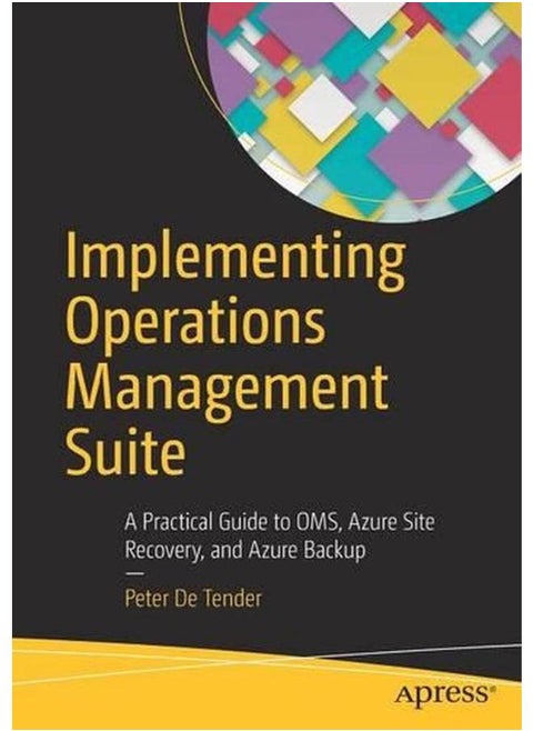 Implementing Operations Management Suite  A Practical Guide to OMS  Azure Site Recovery  and Azure Backup
