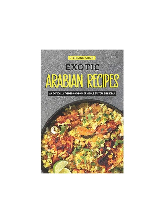 Exotic Arabian Recipes An Exotically Themed Cookbook Of Middle Eastern Dish Ideas