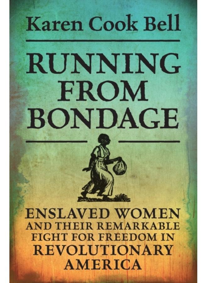 Running from Bondage : Enslaved Women and Their Remarkable Fight for Freedom in Revolutionary America