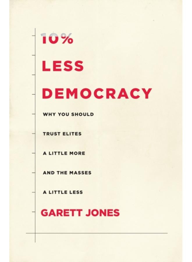 10% Less Democracy : Why You Should Trust Elites a Little More and the Masses a Little Less 