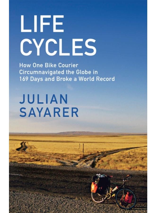 Life Cycles : How One Bike Courier Circumnavigated the Globe In 169 Days and Broke a World Record 