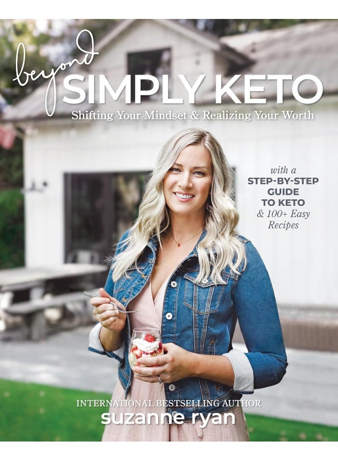 Beyond Simply Keto: Shifting Your Mindset and Realizing Your Worth, with a Step-by-Step Guide to Keto and 100+ Easy Recipes 