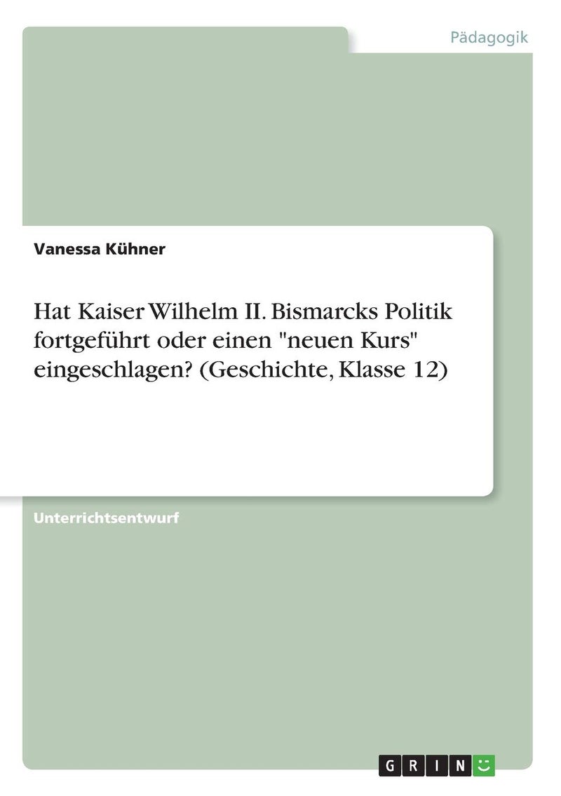 Hat Kaiser Wilhelm II. Bismarcks Politik fortgeführt oder einen "neuen Kurs" eingeschlagen? (Geschichte, Klasse 12) 