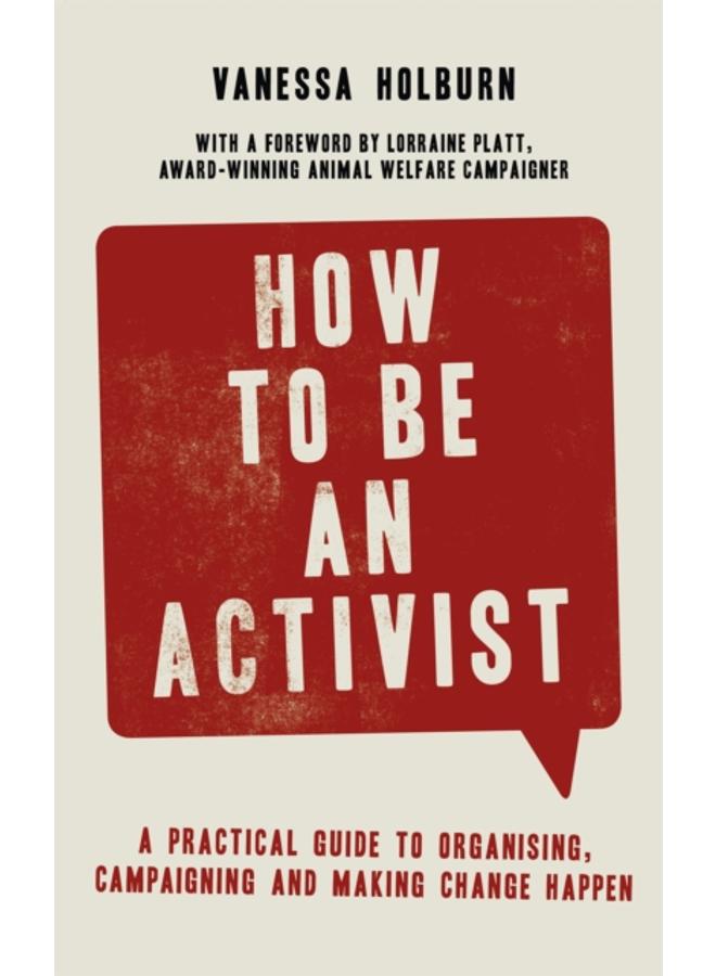 How to Be an Activist : A practical guide to organising, campaigning and making change happen 