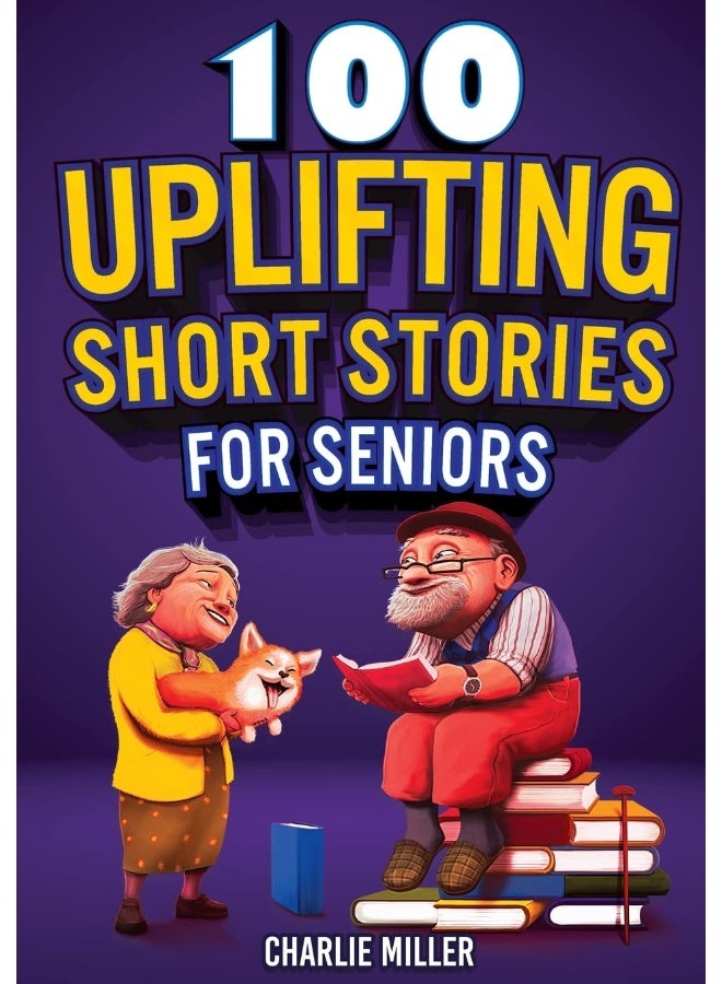 100 Uplifting Short Stories for Seniors: Funny and True Easy to Read Short Stories to Stimulate the Mind (Perfect Gift for Elderly Women and Men)