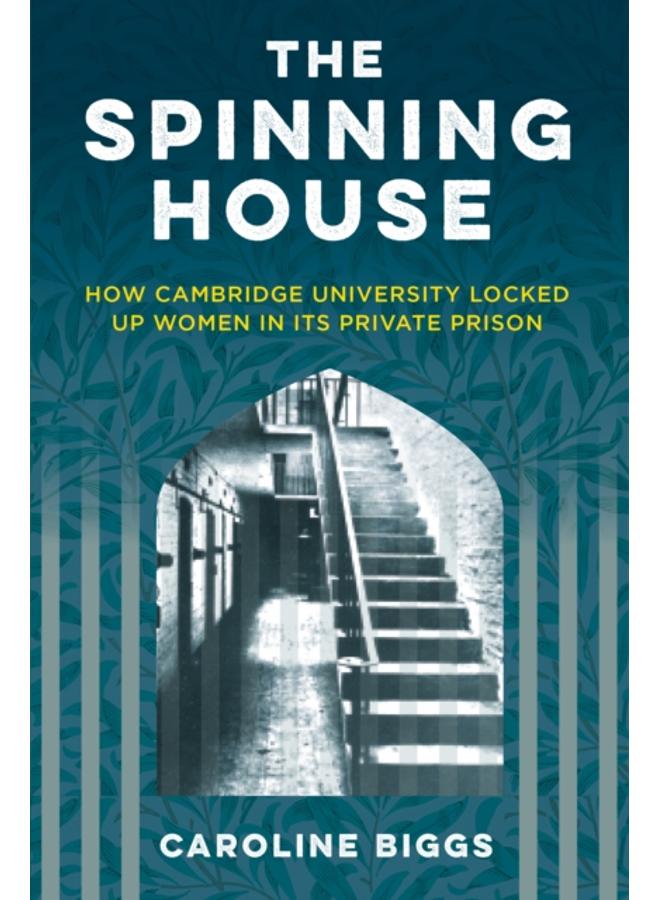 The Spinning House : How Cambridge University locked up women in its private prison 