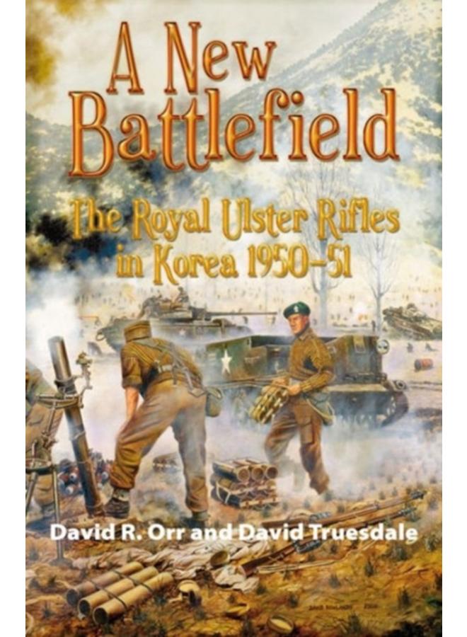 A New Battlefield : The Royal Ulster Rifles in Korea, 1950-51