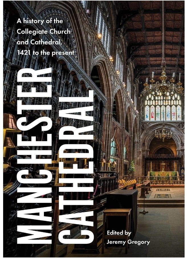Manchester Cathedral: A History of the Collegiate Church and Cathedral, 1421 to the Present 