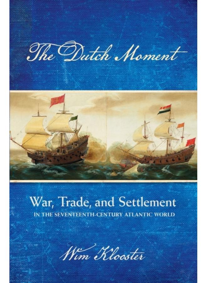 The Dutch Moment : War, Trade, and Settlement in the Seventeenth-Century Atlantic World 