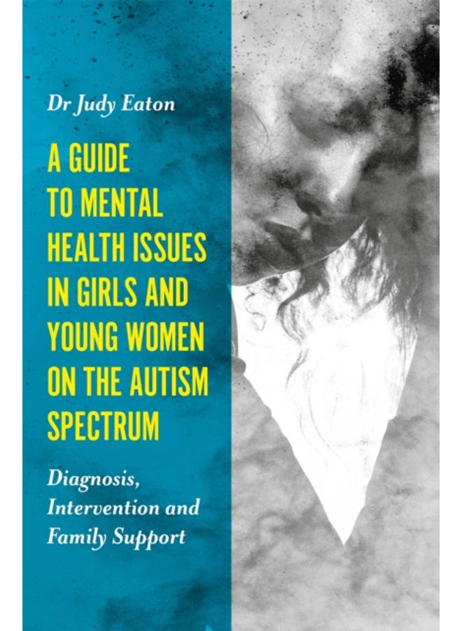 A Guide to Mental Health Issues in Girls and Young Women on the Autism Spectrum : Diagnosis, Intervention and Family Support 