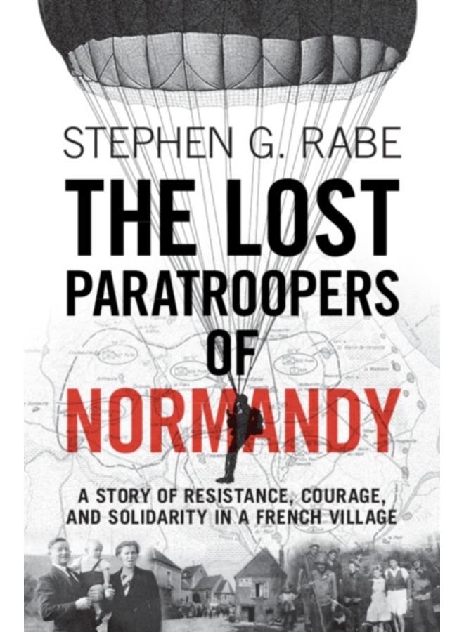 The Lost Paratroopers of Normandy : A Story of Resistance, Courage, and Solidarity in a French Village 